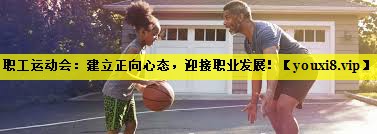 职工运动会：建立正向心态，迎接职业发展！