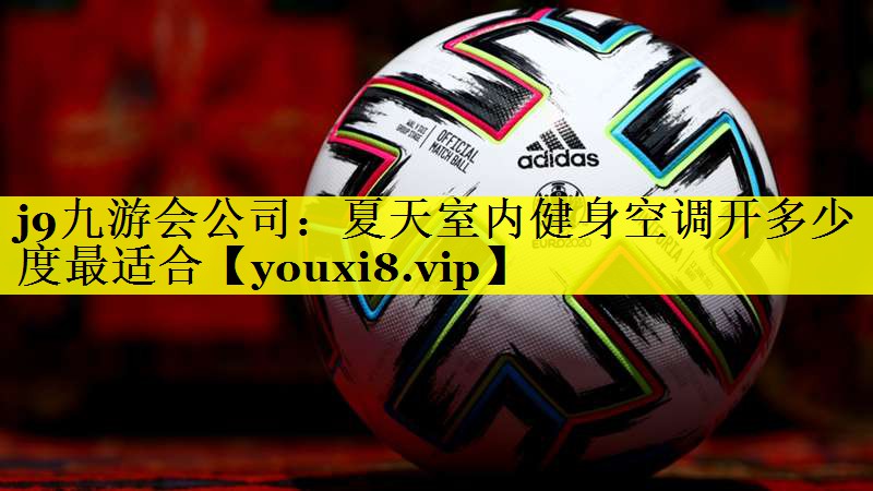 j9九游会公司：夏天室内健身空调开多少度最适合