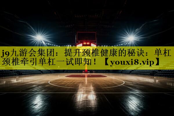 提升颈椎健康的秘诀:单杠颈椎牵引单杠一试即知! 提升颈椎健康的秘诀:单杠颈椎牵引单杠一试即知!