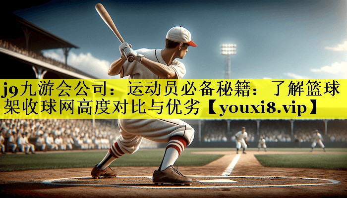 运动员必备秘籍:了解篮球架收球网高度对比与优劣 运动员必备秘籍:了解篮球架收球网高度对比与优劣