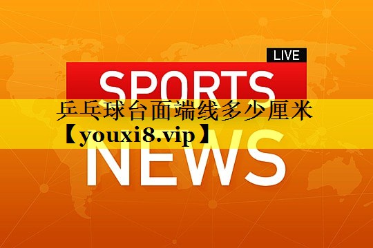 乒乓球台面端线多少厘米 乒乓球台面端线多少厘米