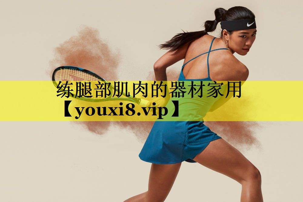 练腿部肌肉的器材家用 练腿部肌肉的器材家用