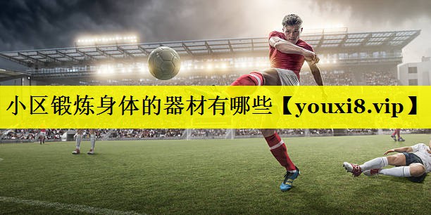 小区锻炼身体的器材有哪些 小区锻炼身体的器材有哪些