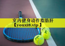室内健身动作脂肪肝 室内健身动作脂肪肝