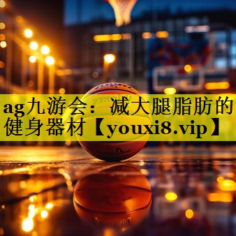 ag九游会：减大腿脂肪的健身器材
