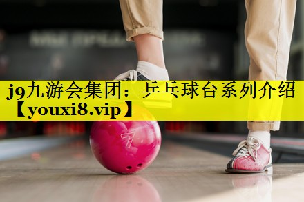 j9九游会集团：乒乓球台系列介绍