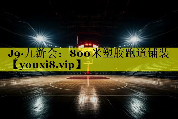 J9·九游会：800米塑胶跑道铺装