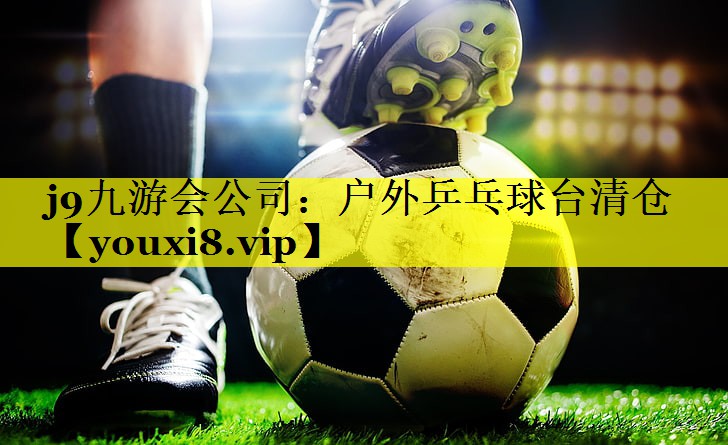 j9九游会公司：户外乒乓球台清仓