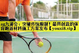 ag九游会：突破传统限制！最具创意的体育跑道材料施工方案发布