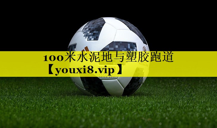 100米水泥地与塑胶跑道 100米水泥地与塑胶跑道