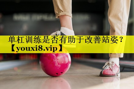 单杠训练是否有助于改善站姿? 单杠训练是否有助于改善站姿?
