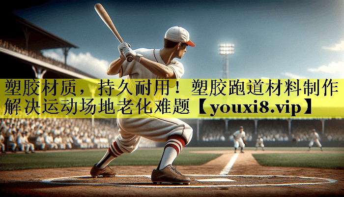 塑胶材质,持久耐用!塑胶跑道材料制作解决运动场地老化难题 塑胶材质,持久耐用!塑胶跑道材料制作解决运动场地老化难题